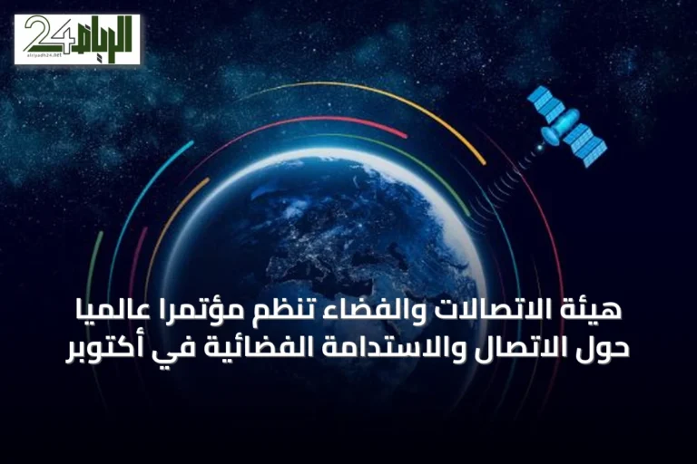 هيئة الاتصالات والفضاء تنظم مؤتمرًا عالميًا حول الاتصال والاستدامة الفضائية في أكتوبر