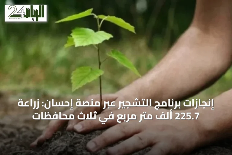 إنجازات برنامج التشجير عبر منصة إحسان: زراعة 225.7 ألف متر مربع في ثلاث محافظات