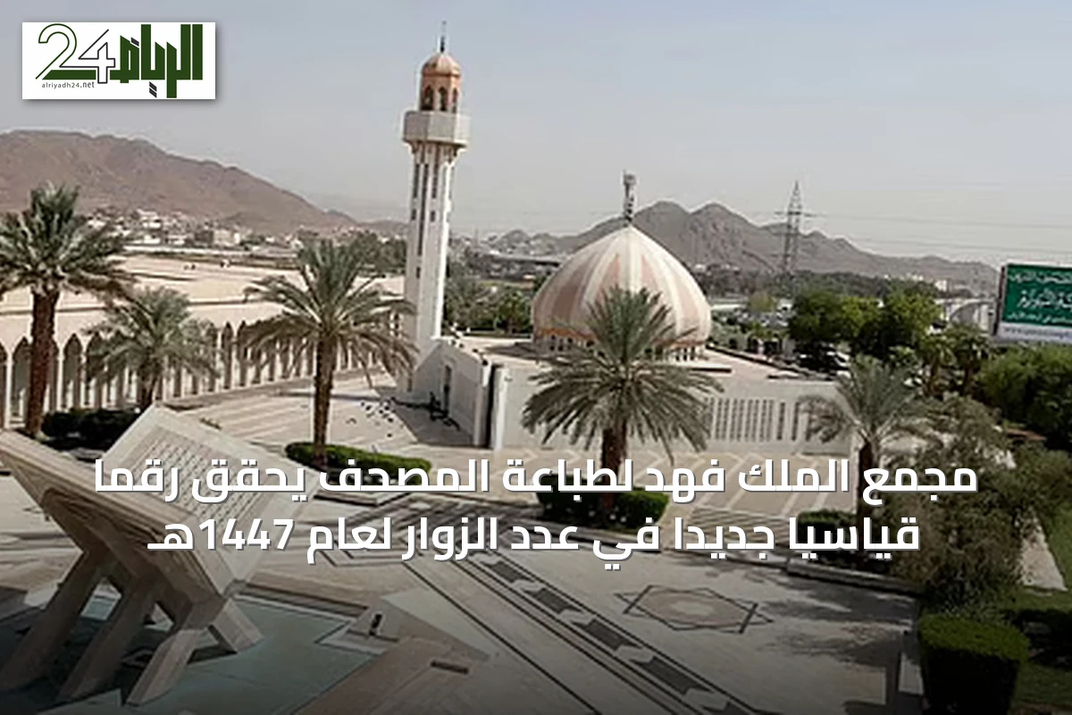 مجمع الملك فهد لطباعة المصحف يحقق رقمًا قياسيًا جديدًا في عدد الزوار لعام 1447هـ