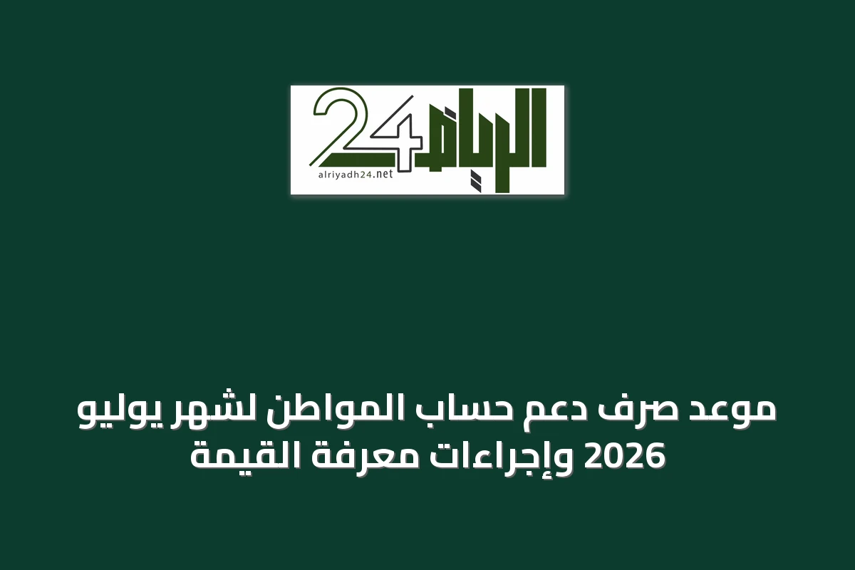 موعد صرف دعم حساب المواطن لشهر يوليو 2026 وإجراءات معرفة القيمة