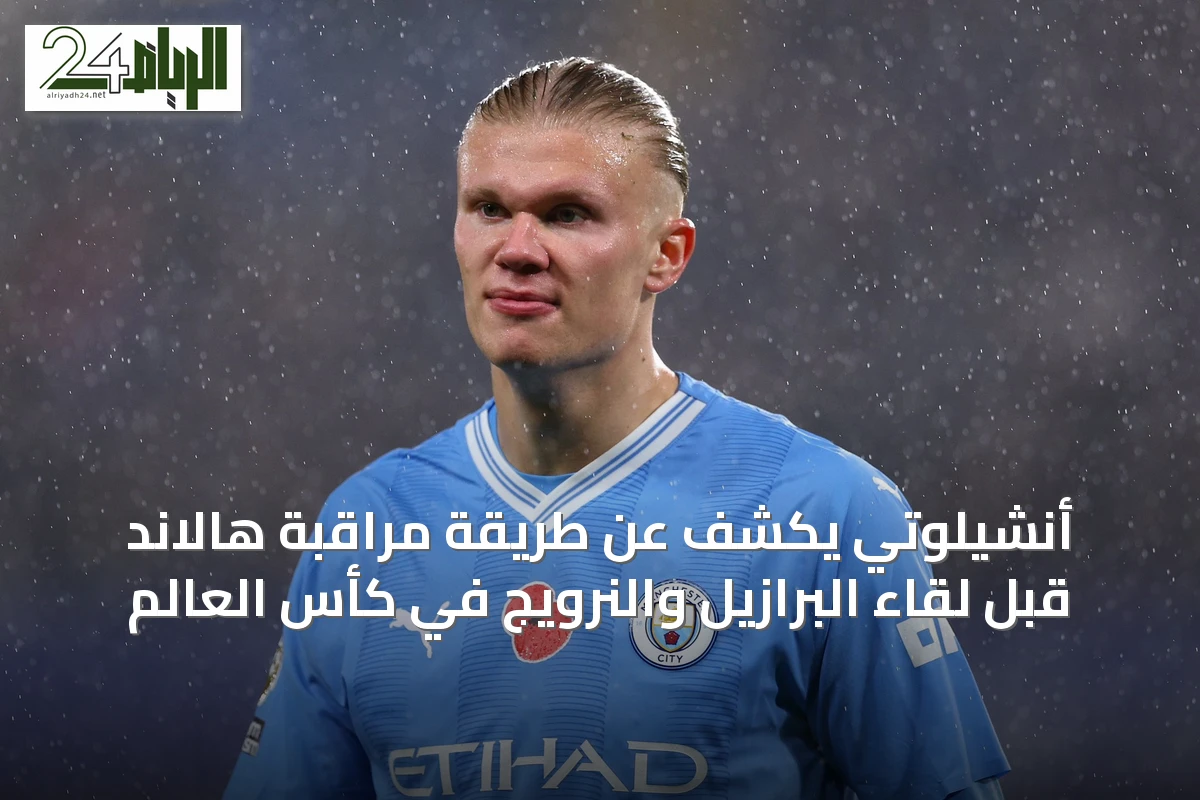 أنشيلوتي يكشف عن طريقة مراقبة هالاند قبل لقاء البرازيل والنرويج في كأس العالم