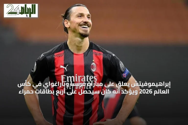 إبراهيموفيتش يعلق على مباراة فرنسا وباراغواي في كأس العالم 2026 ويؤكد أنه كان سيحصل على أربع بطاقات حمراء