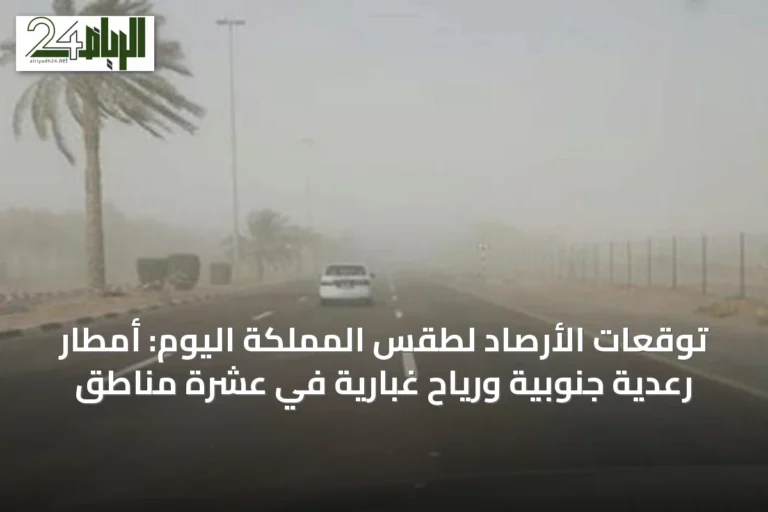 توقعات الأرصاد لطقس المملكة اليوم: أمطار رعدية جنوبية ورياح غبارية في عشرة مناطق