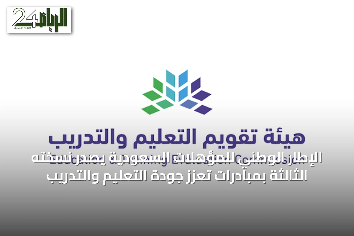 الإطار الوطني للمؤهلات السعودية يصدر نسخته الثالثة بمبادرات تعزز جودة التعليم والتدريب