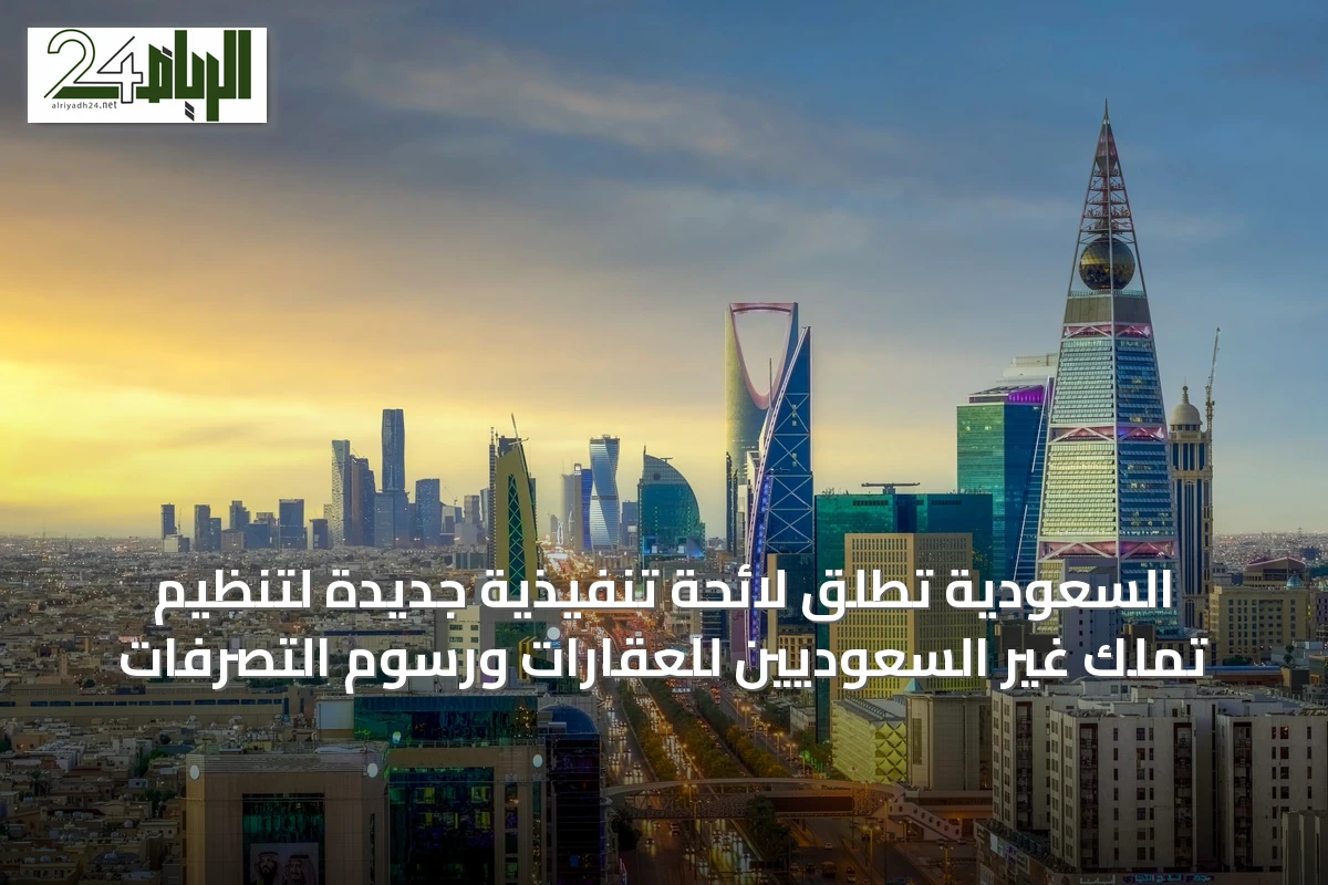 السعودية تطلق لائحة تنفيذية جديدة لتنظيم تملك غير السعوديين للعقارات ورسوم التصرفات
