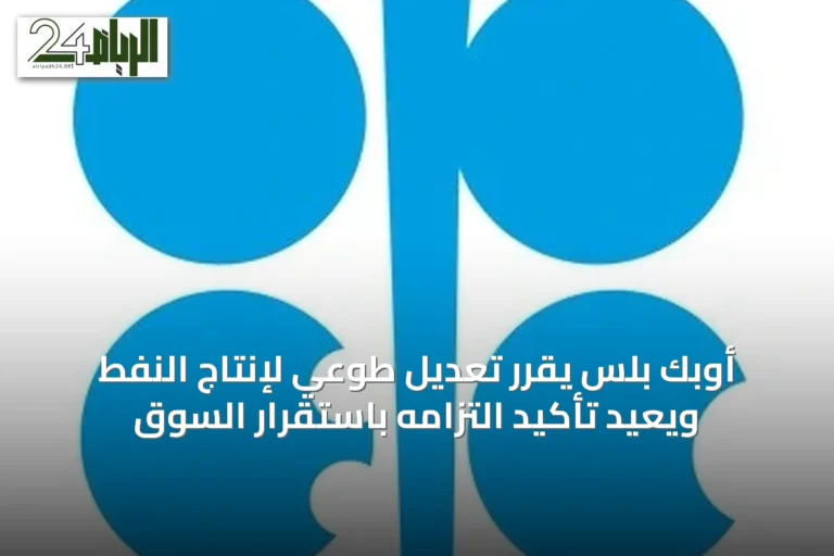 أوبك بلس يقرر تعديل طوعي لإنتاج النفط ويعيد تأكيد التزامه باستقرار السوق