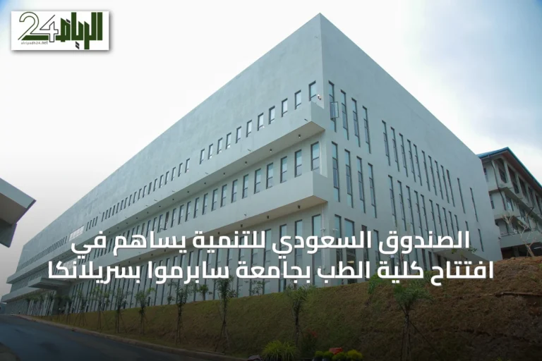 الصندوق السعودي للتنمية يساهم في افتتاح كلية الطب بجامعة سابرموا بسريلانكا