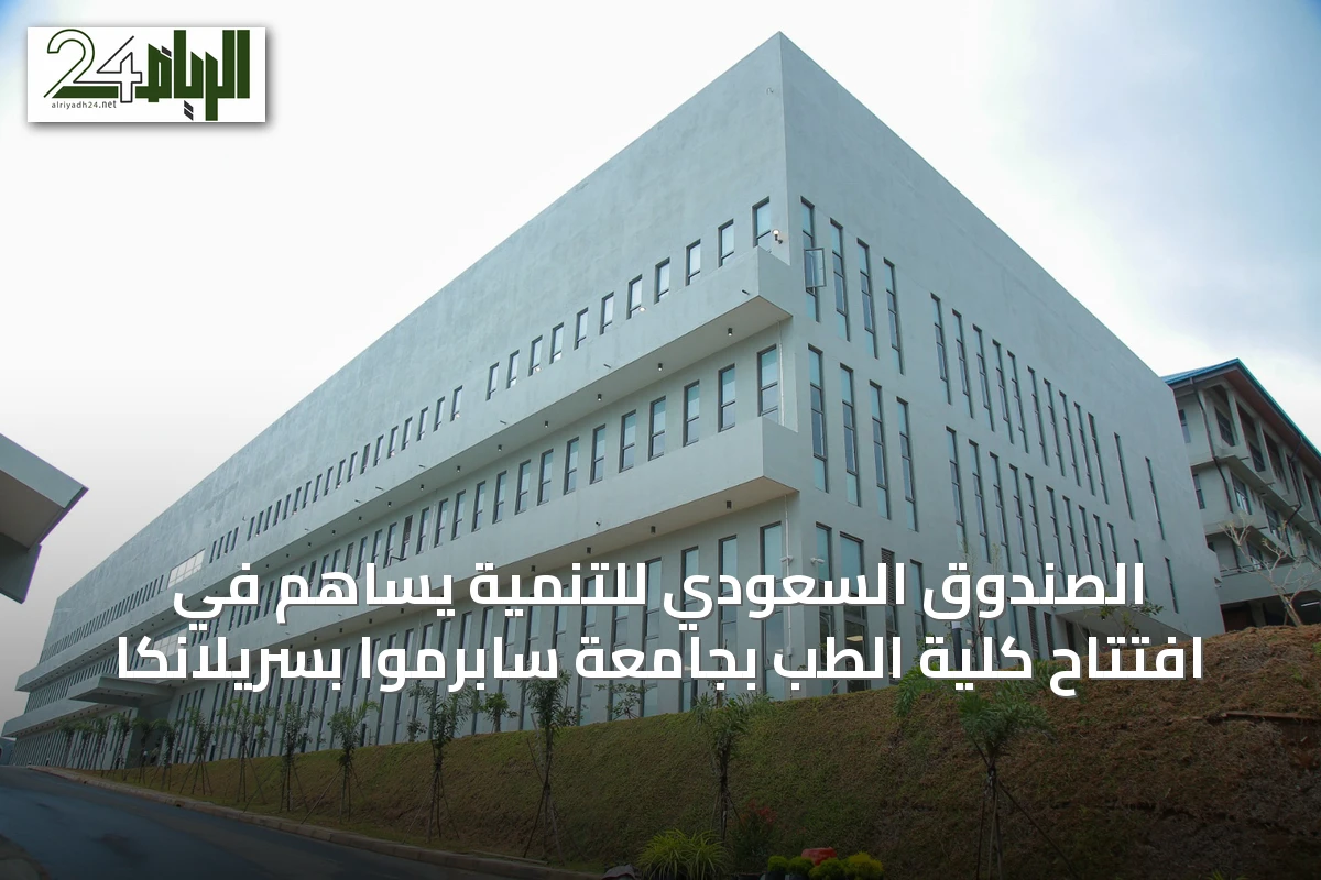 الصندوق السعودي للتنمية يساهم في افتتاح كلية الطب بجامعة سابرموا بسريلانكا