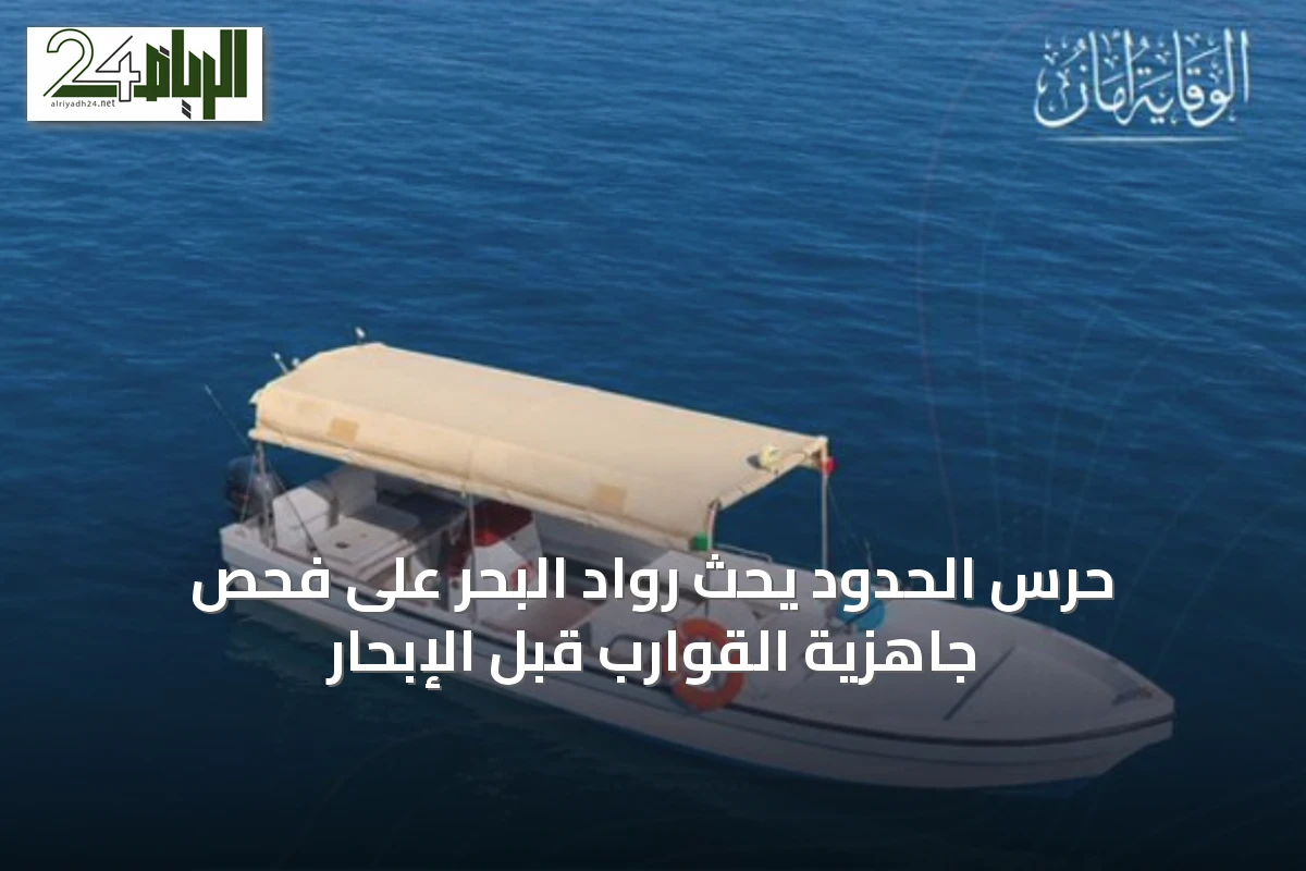 حرس الحدود يحث رواد البحر على فحص جاهزية القوارب قبل الإبحار