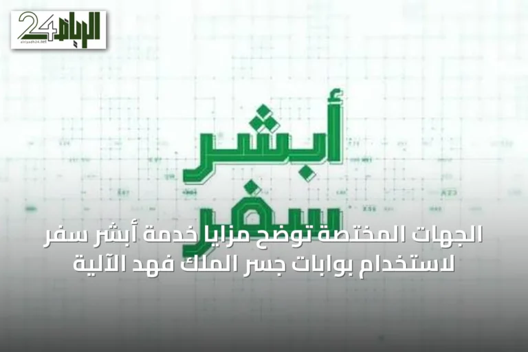 الجهات المختصة توضح مزايا خدمة أبشر سفر لاستخدام بوابات جسر الملك فهد الآلية