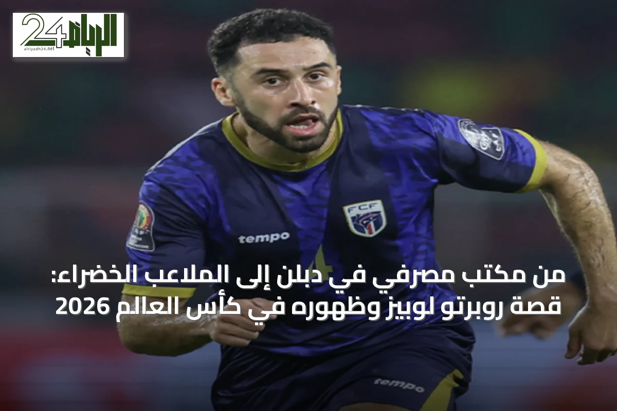 من مكتب مصرفي في دبلن إلى الملاعب الخضراء: قصة روبرتو لوبيز وظهوره في كأس العالم 2026