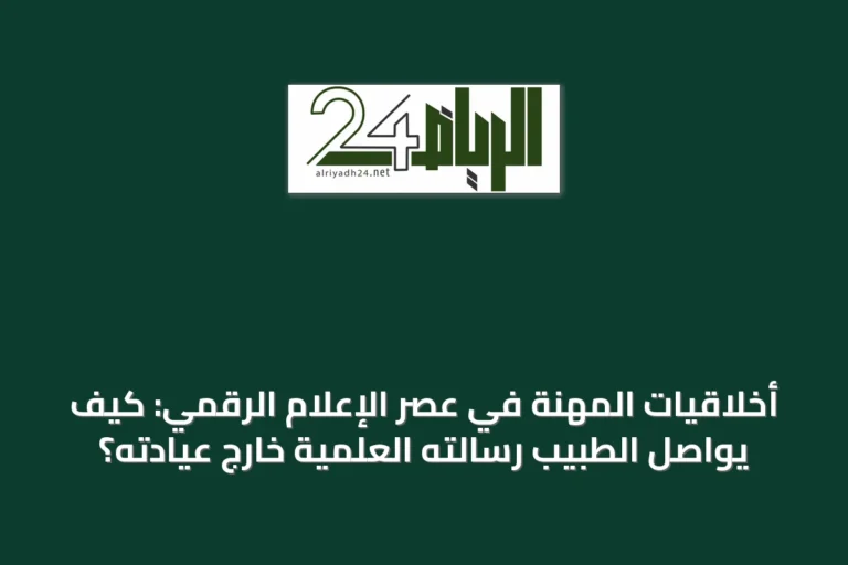 أخلاقيات المهنة في عصر الإعلام الرقمي: كيف يواصل الطبيب رسالته العلمية خارج عيادته؟
