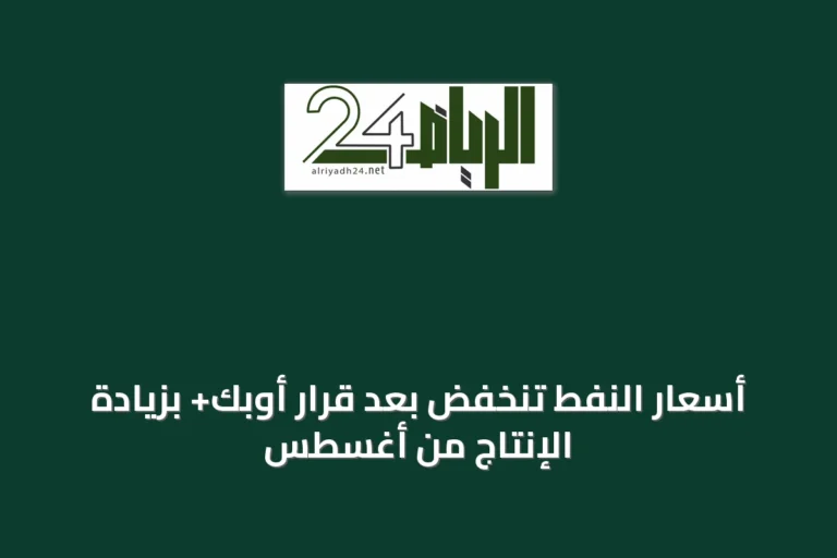 أسعار النفط تنخفض بعد قرار أوبك+ بزيادة الإنتاج من أغسطس
