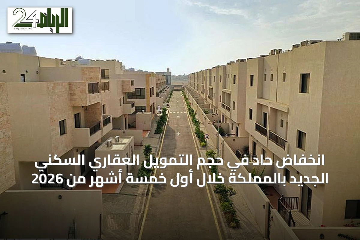 انخفاض حاد في حجم التمويل العقاري السكني الجديد بالمملكة خلال أول خمسة أشهر من 2026