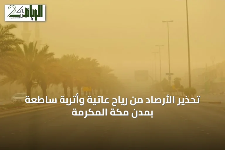 تحذير الأرصاد من رياح عاتية وأتربة ساطعة بمدن مكة المكرمة