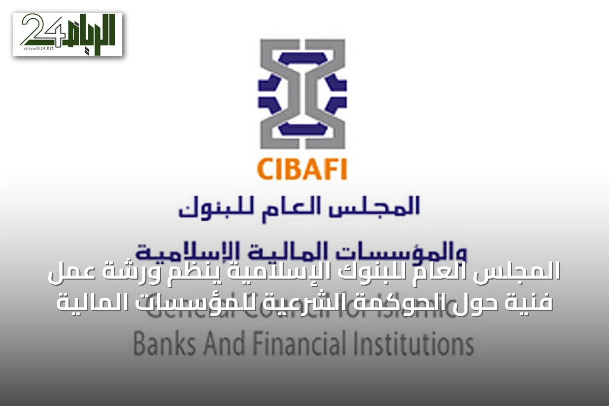 المجلس العام للبنوك الإسلامية ينظم ورشة عمل فنية حول الحوكمة الشرعية للمؤسسات المالية