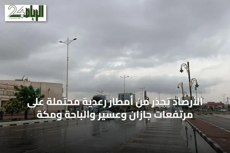 الأرصاد تحذر من أمطار رعدية محتملة على مرتفعات جازان وعسير والباحة ومكة