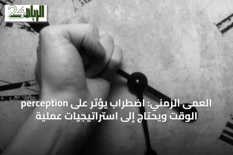 العمى الزمني: اضطراب يؤثر على perception الوقت ويحتاج إلى استراتيجيات عملية