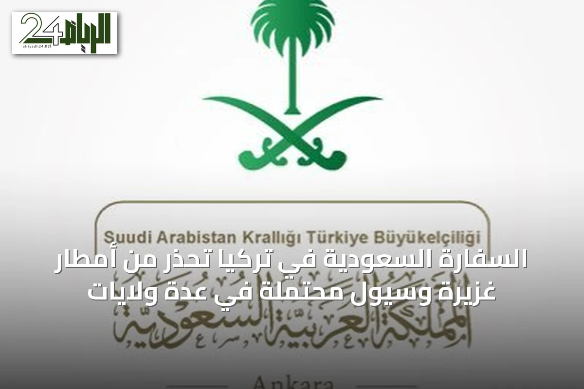 السفارة السعودية في تركيا تحذر من أمطار غزيرة وسيول محتملة في عدة ولايات