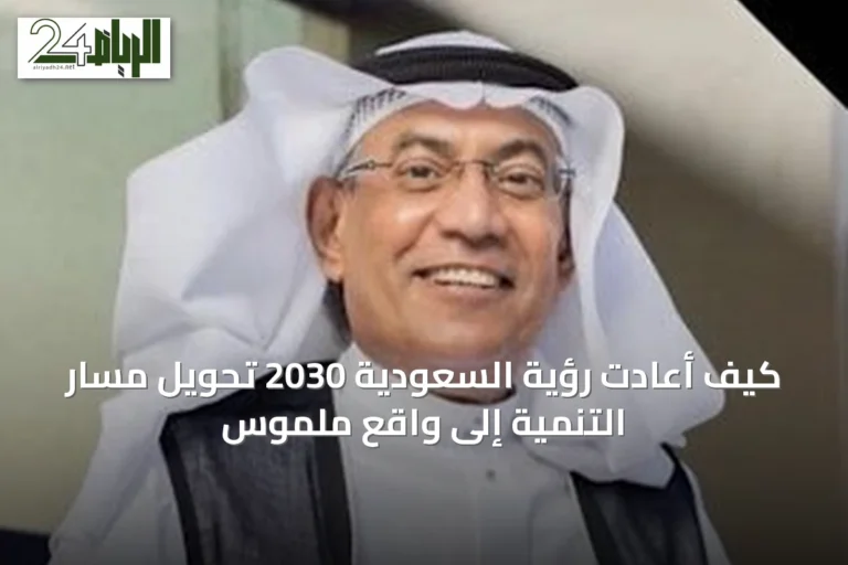 كيف أعادت رؤية السعودية 2030 تحويل مسار التنمية إلى واقع ملموس