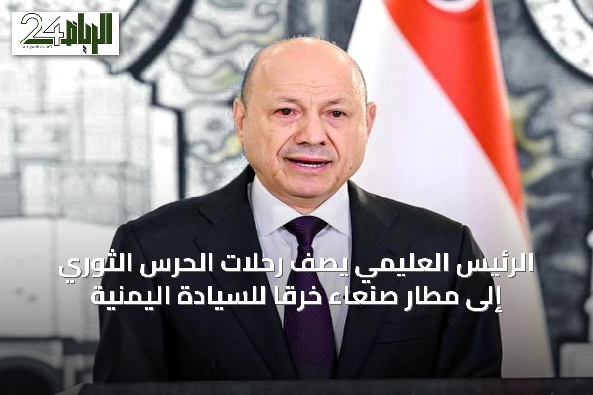 الرئيس العليمي يصف رحلات الحرس الثوري إلى مطار صنعاء خرقاً للسيادة اليمنية