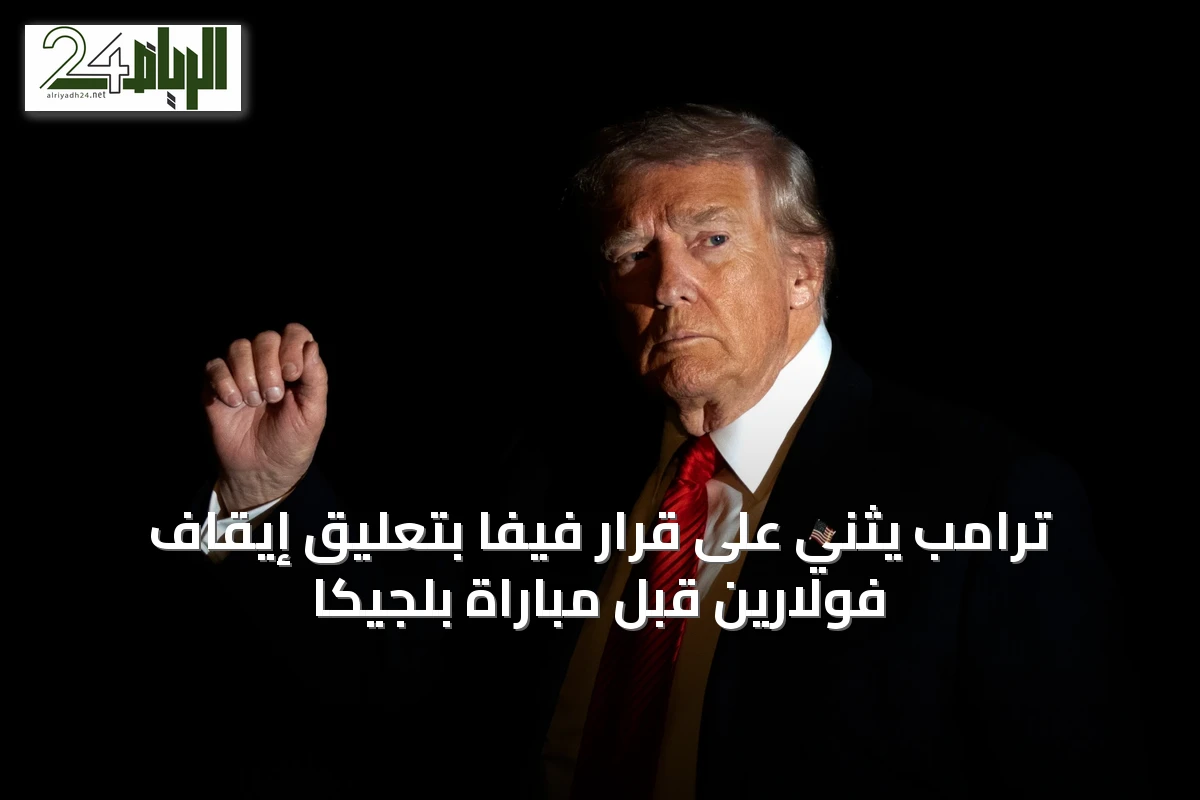ترامب يثني على قرار فيفا بتعليق إيقاف فولارين قبل مباراة بلجيكا