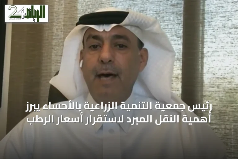رئيس جمعية التنمية الزراعية بالأحساء يبرز أهمية النقل المبرد لاستقرار أسعار الرطب