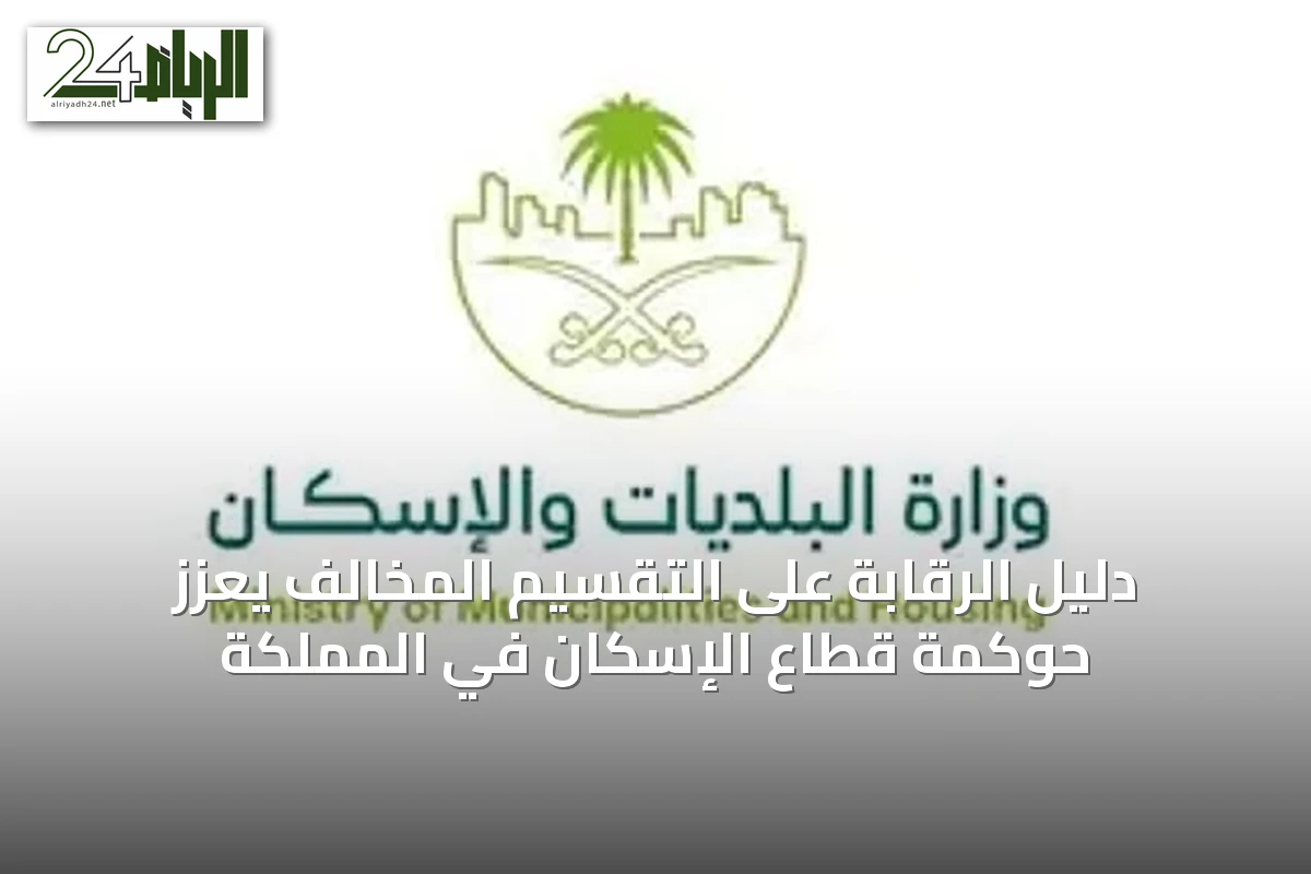 دليل الرقابة على التقسيم المخالف يُعزّز حوكمة قطاع الإسكان في المملكة