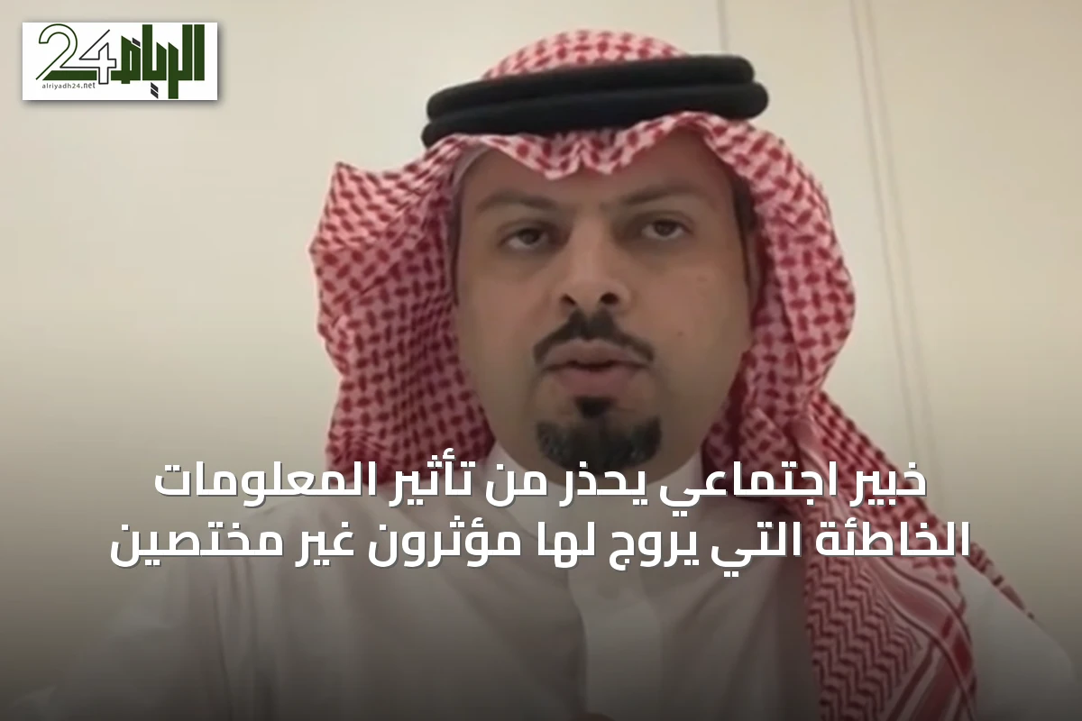 خبير اجتماعي يحذر من تأثير المعلومات الخاطئة التي يروج لها مؤثرون غير مختصين