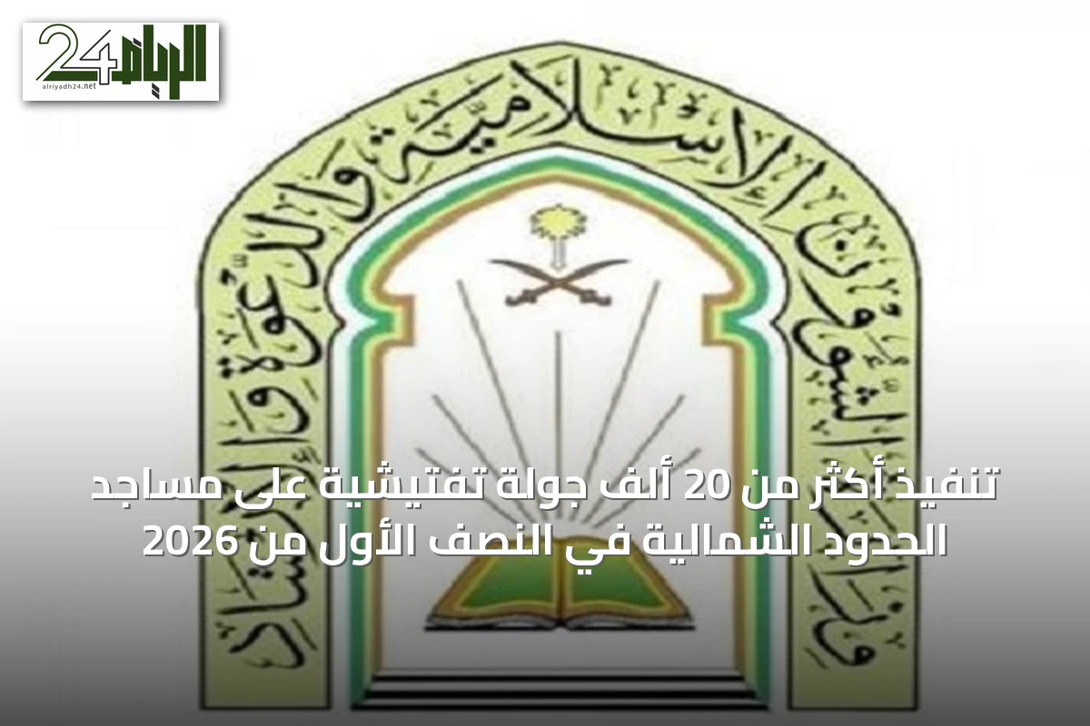 تنفيذ أكثر من 20 ألف جولة تفتيشية على مساجد الحدود الشمالية في النصف الأول من 2026