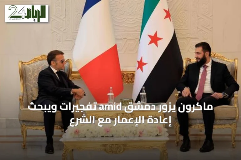ماكرون يزور دمشق amid تفجيرات ويبحث إعادة الإعمار مع الشرع