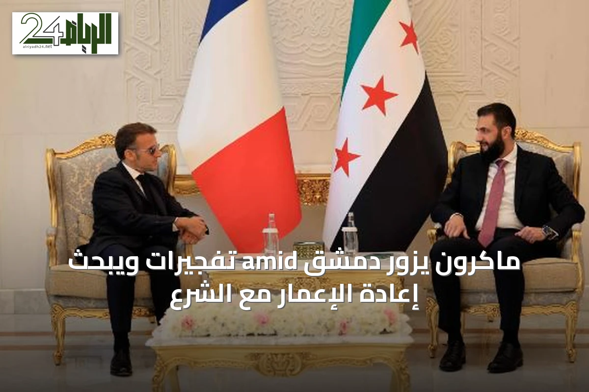 ماكرون يزور دمشق amid تفجيرات ويبحث إعادة الإعمار مع الشرع