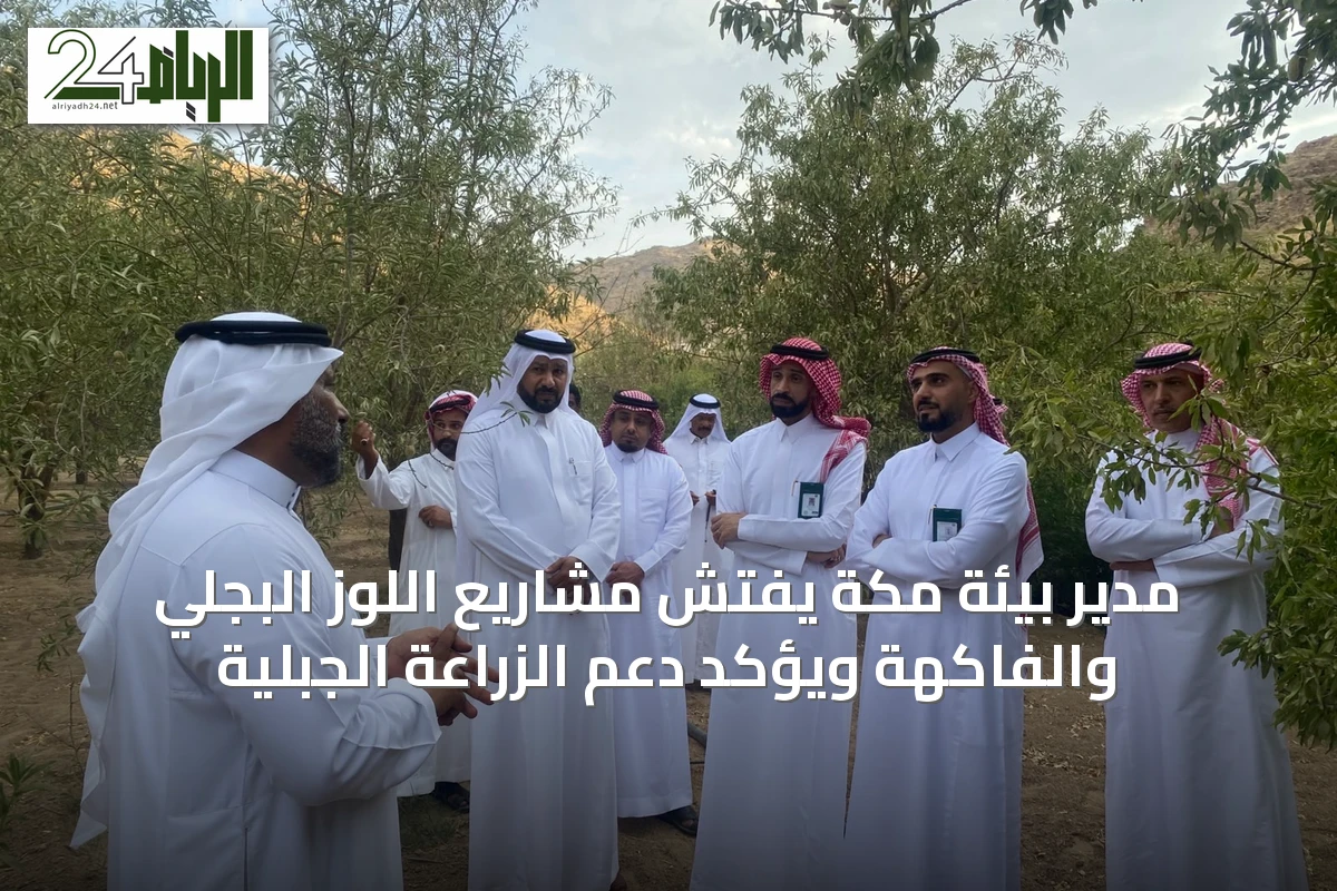 مدير بيئة مكة يفتش مشاريع اللوز البجلي والفاكهة ويؤكد دعم الزراعة الجبلية
