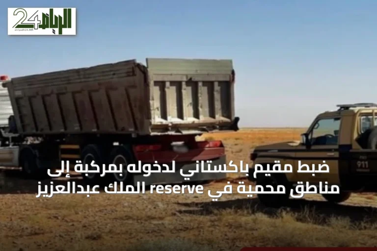 ضبط مقيم باكستاني لدخوله بمركبة إلى مناطق محمية في reserve الملك عبدالعزيز