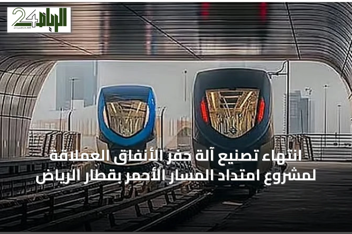 انتهاء تصنيع آلة حفر الأنفاق العملاقة لمشروع امتداد المسار الأحمر بقطار الرياض