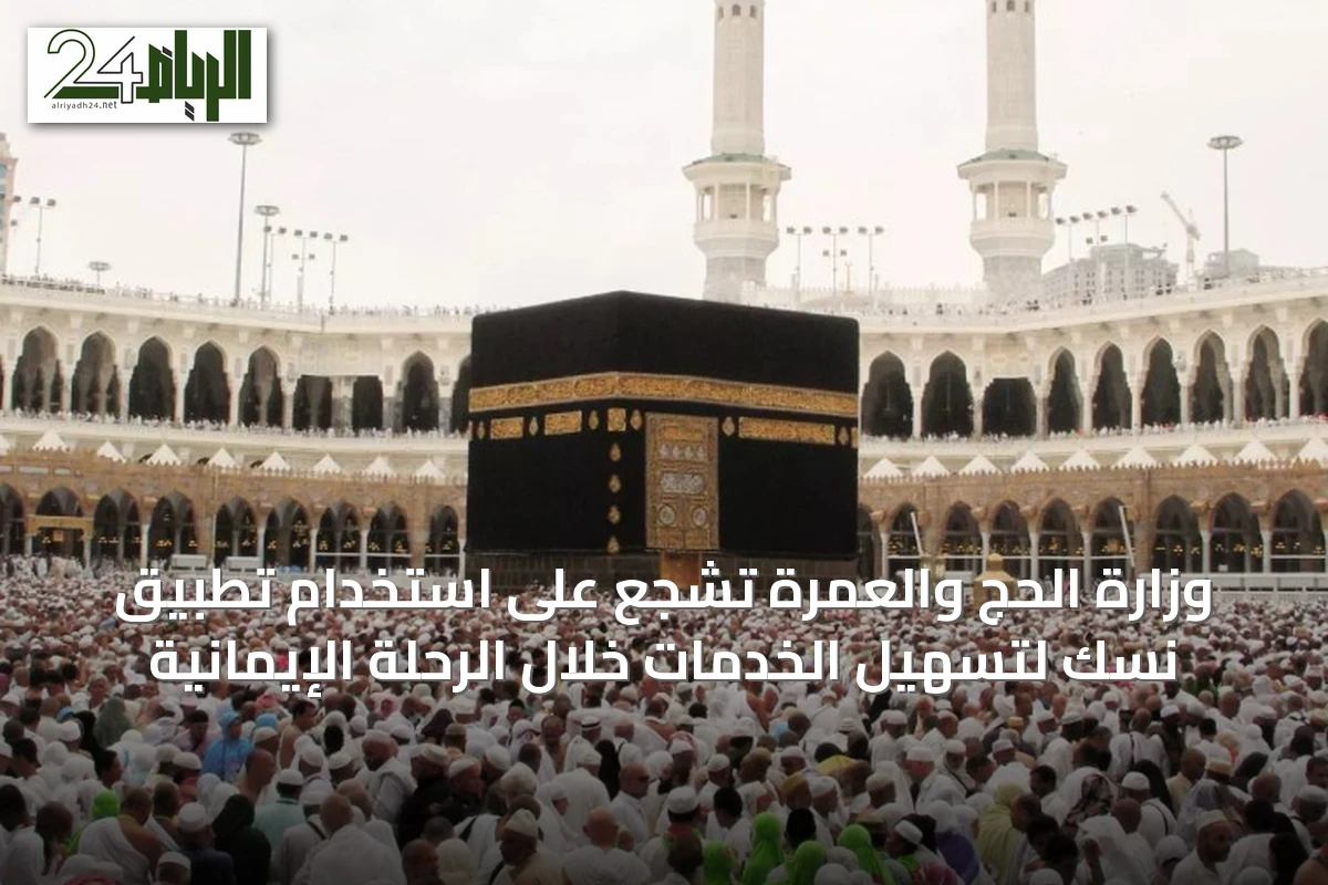 وزارة الحج والعمرة تشجع على استخدام تطبيق نسك لتسهيل الخدمات خلال الرحلة الإيمانية