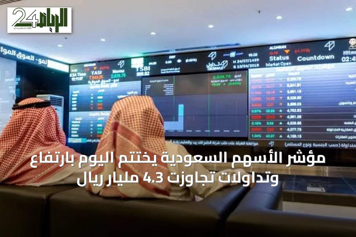 مؤشر الأسهم السعودية يختتم اليوم بارتفاع وتداولات تجاوزت 4.3 مليار ريال