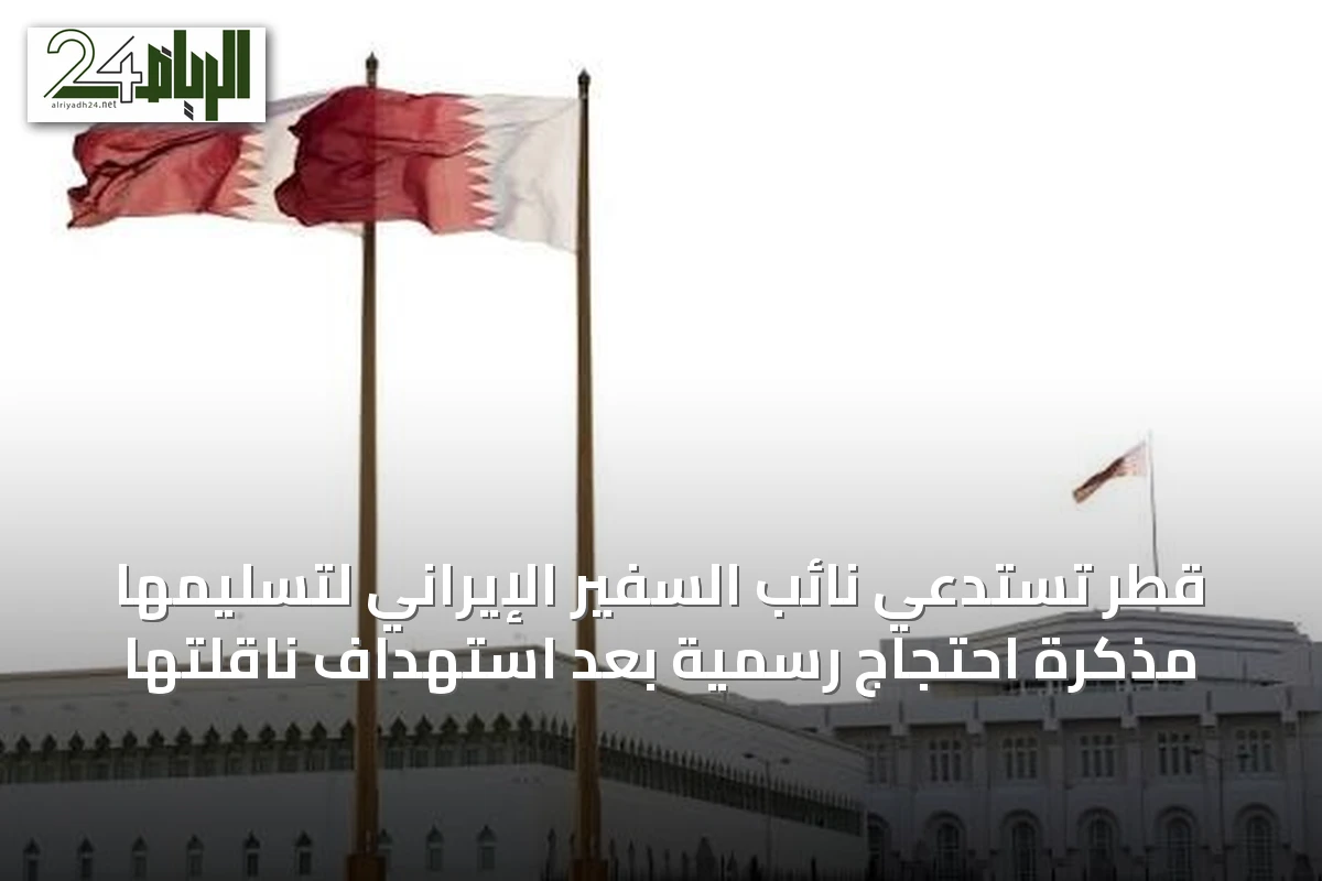 قطر تستدعي نائب السفير الإيراني لتسليمها مذكرة احتجاج رسمية بعد استهداف ناقلتها