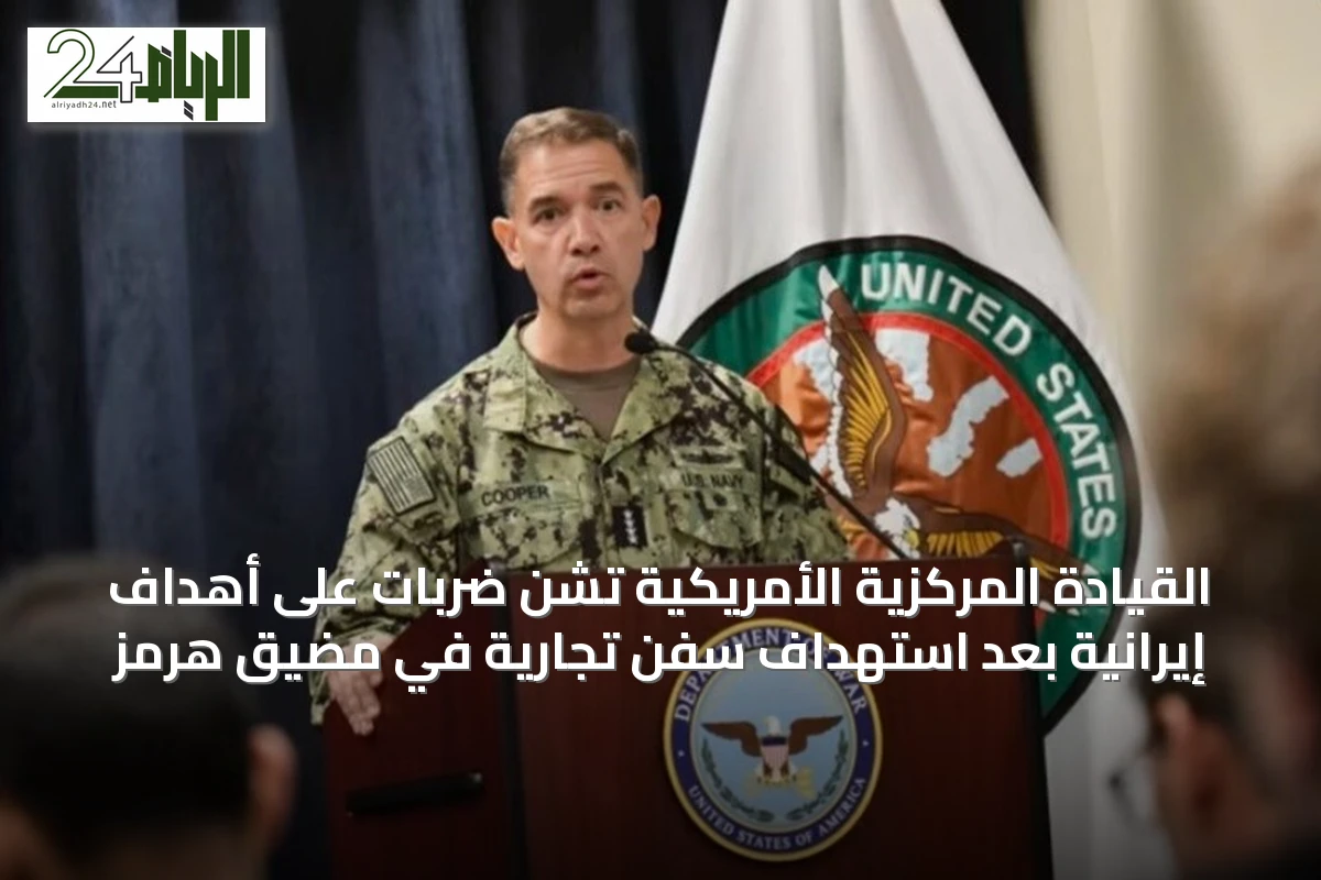 القيادة المركزية الأمريكية تشن ضربات على أهداف إيرانية بعد استهداف سفن تجارية في مضيق هرمز
