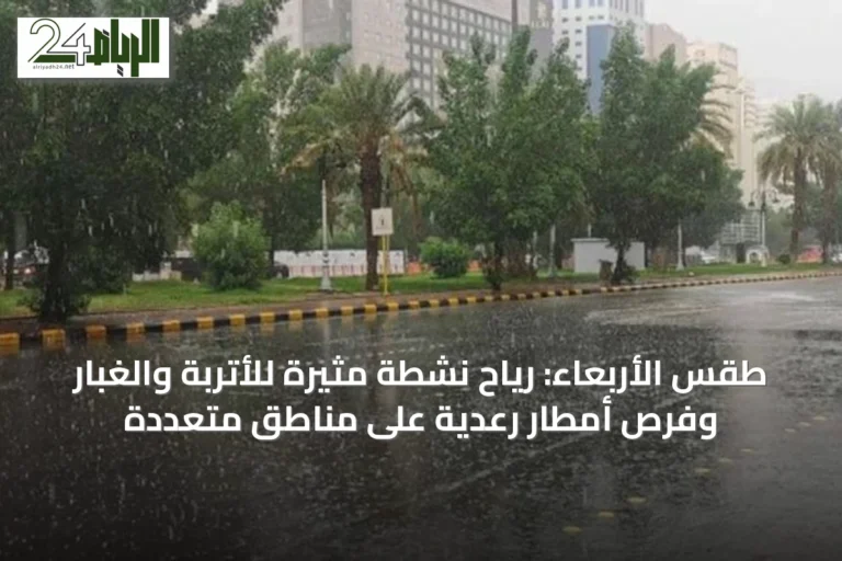 طقس الأربعاء: رياح نشطة مثيرة للأتربة والغبار وفرص أمطار رعدية على مناطق متعددة