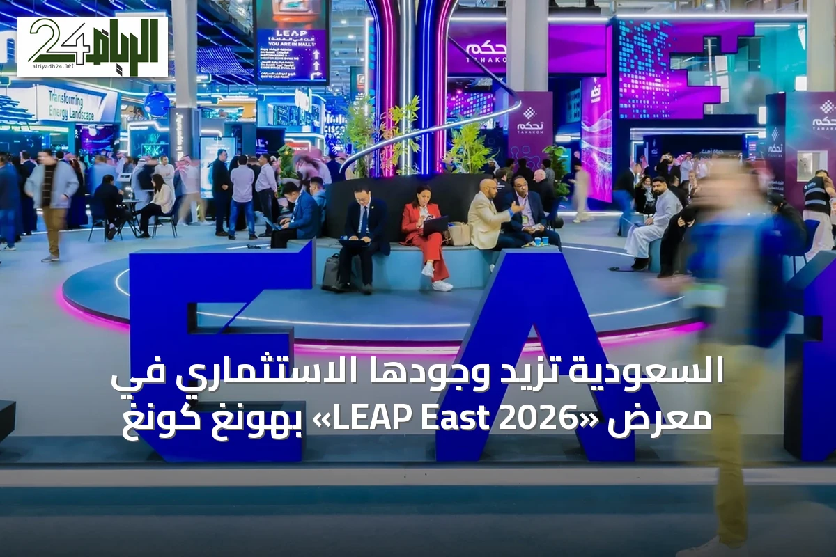 السعودية تزيد وجودها الاستثماري في معرض «LEAP East 2026» بهونغ كونغ