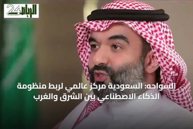السواحه: السعودية مركز عالمي لربط منظومة الذكاء الاصطناعي بين الشرق والغرب