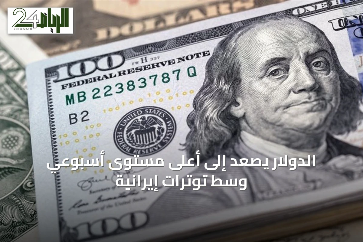 الدولار يصعد إلى أعلى مستوى أسبوعي وسط توترات إيرانية