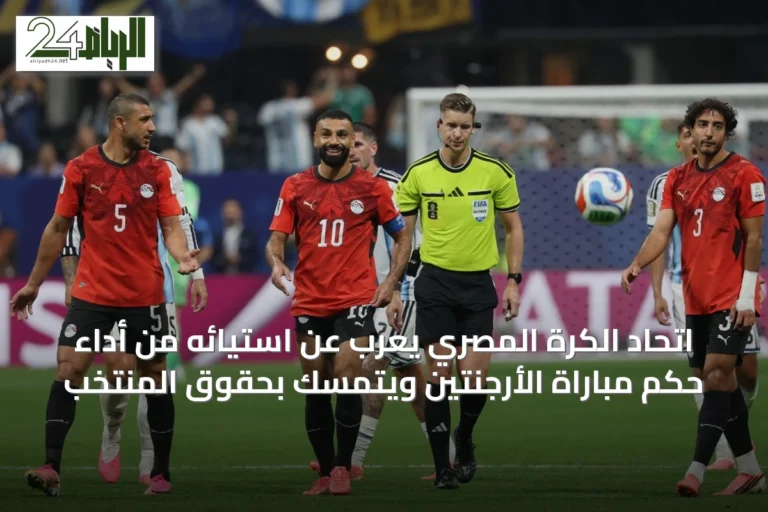 اتحاد الكرة المصري يعرب عن استيائه من أداء حكم مباراة الأرجنتين ويتمسك بحقوق المنتخب