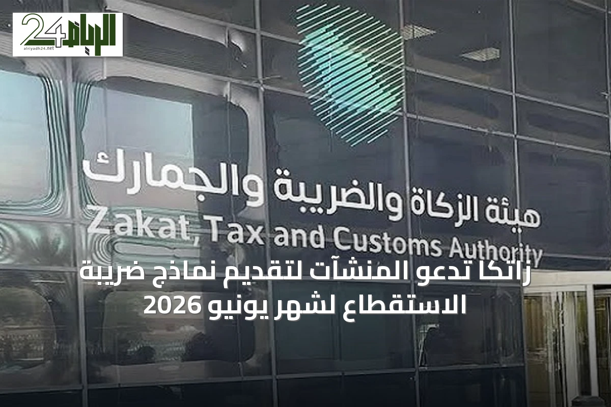 زاتكا تدعو المنشآت لتقديم نماذج ضريبة الاستقطاع لشهر يونيو 2026