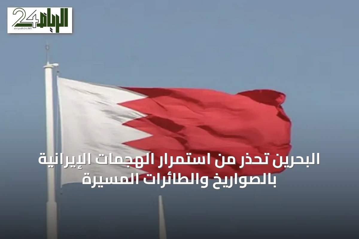 البحرين تحذر من استمرار الهجمات الإيرانية بالصواريخ والطائرات المسيرة
