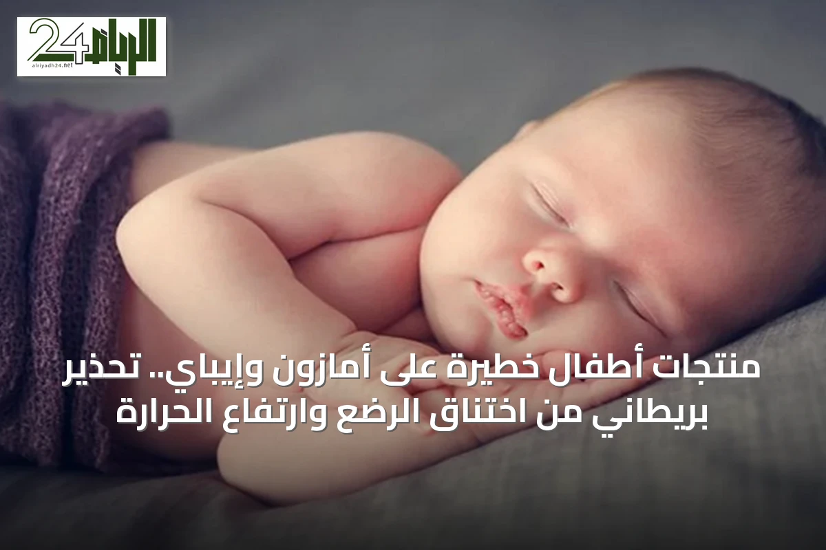 منتجات أطفال خطيرة على أمازون وإيباي.. تحذير بريطاني من اختناق الرضع وارتفاع الحرارة