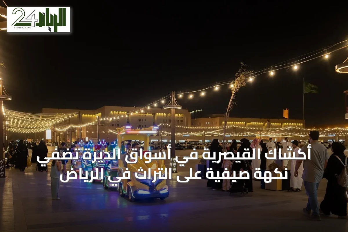 أكشاك القيصرية في أسواق الديرة تضفي نكهة صيفية على التراث في الرياض