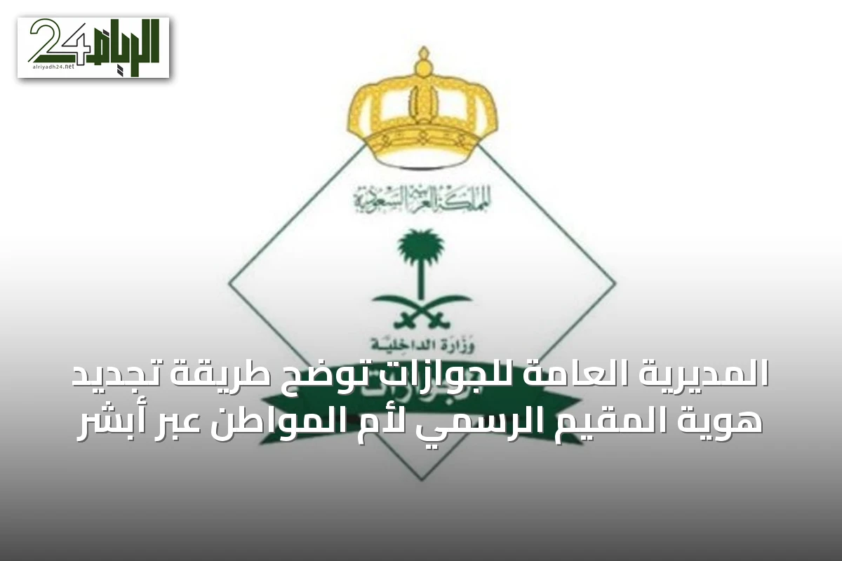 المديرية العامة للجوازات توضح طريقة تجديد هوية المقيم الرسمي لأم المواطن عبر أبشر