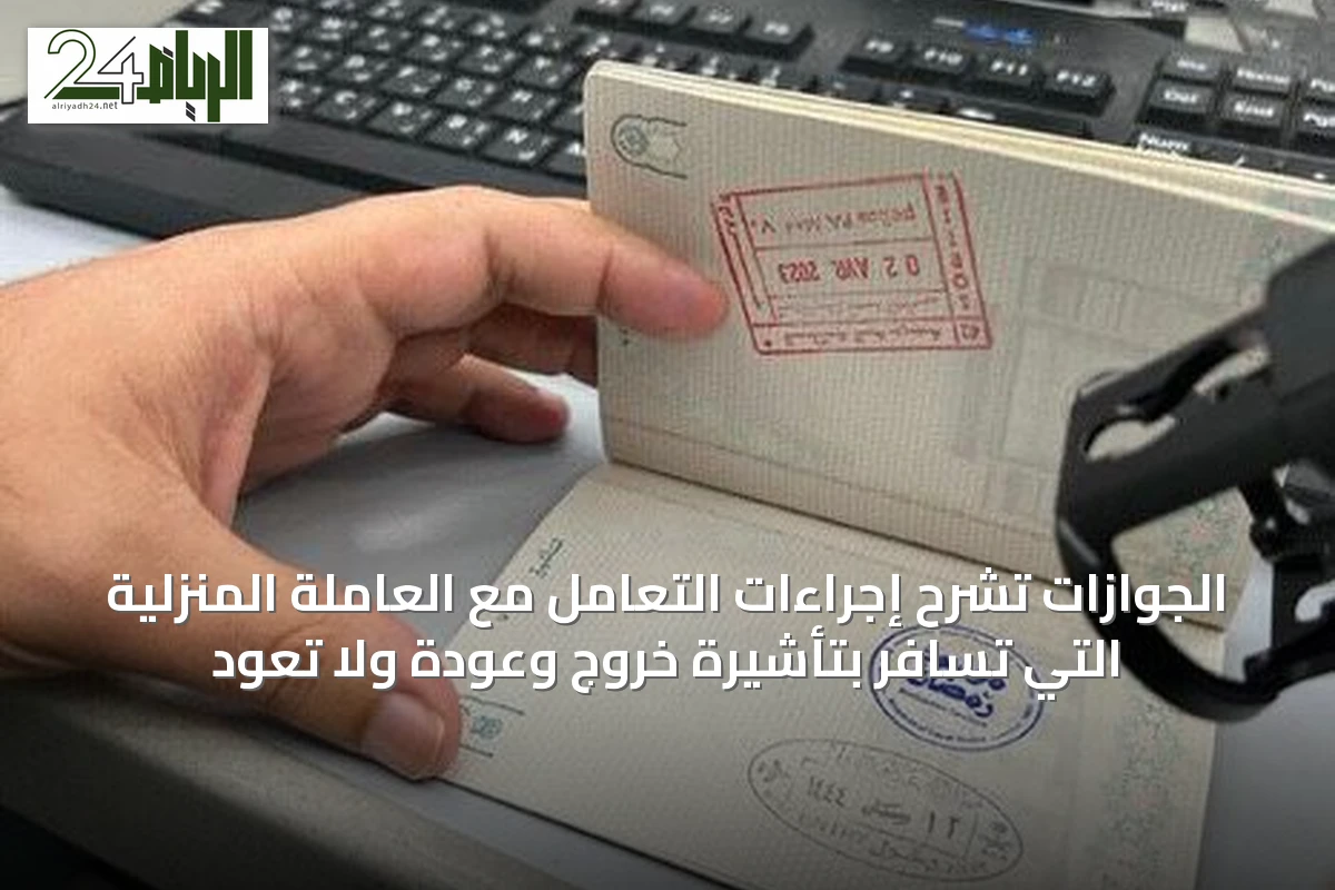 الجوازات تشرح إجراءات التعامل مع العاملة المنزلية التي تسافر بتأشيرة خروج وعودة ولا تعود